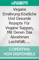 Vegane Ernährung:Köstliche Und Gesunde Rezepte Für Vegane Suppen, Mit Denen Das Abnehmen Leichtfällt. E-book. Formato EPUB ebook