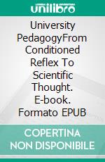 University PedagogyFrom Conditioned Reflex To Scientific Thought. E-book. Formato EPUB ebook di Miguel D’Addario