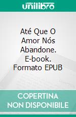 Até Que O Amor Nós Abandone. E-book. Formato EPUB ebook