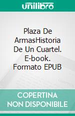 Plaza De ArmasHistoria De Un Cuartel. E-book. Formato EPUB ebook