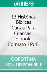 13 Histórias Bíblicas Curtas Para Crianças. E-book. Formato EPUB ebook