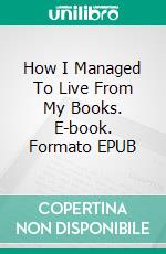 How I Managed To Live From My Books. E-book. Formato EPUB ebook di Franklin A. Díaz Lárez