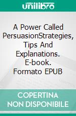 A Power Called PersuasionStrategies, Tips And Explanations. E-book. Formato EPUB ebook