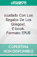 ¡cuidado Con Los Regalos De Los Griegos!. E-book. Formato EPUB ebook