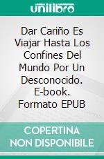 Dar Cariño Es Viajar Hasta Los Confines Del Mundo Por Un Desconocido. E-book. Formato EPUB