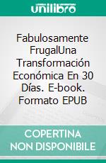 Fabulosamente FrugalUna Transformación Económica En 30 Días. E-book. Formato EPUB ebook