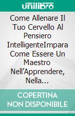 Come Allenare Il Tuo Cervello Al Pensiero IntelligenteImpara Come Essere Un Maestro Nell’Apprendere, Nella Cognizione, & Aumentare Il Qi. E-book. Formato EPUB ebook