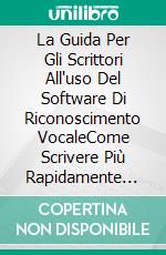 La Guida Per Gli Scrittori All'uso Del Software Di Riconoscimento VocaleCome Scrivere Più Rapidamente Dettando Per Windows E Mac. E-book. Formato EPUB ebook