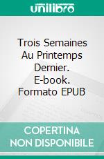 Trois Semaines Au Printemps Dernier. E-book. Formato EPUB ebook