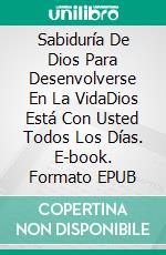 Sabiduría De Dios Para Desenvolverse En La VidaDios Está Con Usted Todos Los Días. E-book. Formato EPUB