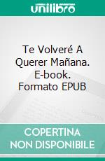 Te Volveré A Querer Mañana. E-book. Formato EPUB ebook