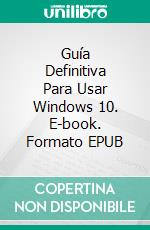 Guía Definitiva Para Usar Windows 10. E-book. Formato EPUB ebook di Hiddenstuff Entertainment