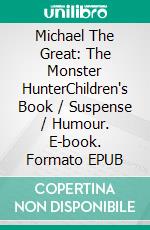 Michael The Great: The Monster HunterChildren's Book / Suspense / Humour. E-book. Formato EPUB ebook