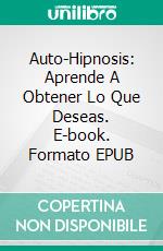 Auto-Hipnosis: Aprende A Obtener Lo Que Deseas. E-book. Formato EPUB ebook