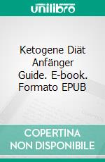 Ketogene Diät Anfänger Guide. E-book. Formato EPUB ebook di Hiddenstuff Entertainment