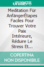 Meditation Für AnfängerÉtapes Faciles Pour Trouver Votre Paix Intérieure, Réduire Le Stress Et Augmenter Le Bonheur. E-book. Formato EPUB ebook