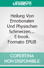 Heilung Von Emotionalen Und Physischen Schmerzen... E-book. Formato EPUB ebook di Joyce Winters