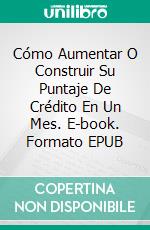 Cómo Aumentar O Construir Su Puntaje De Crédito En Un Mes. E-book. Formato EPUB ebook di John Knight