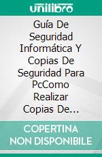 Guía De Seguridad Informática Y Copias De Seguridad Para PcComo Realizar Copias De Seguridad Y Proteger Tu Pc Con Software Antivirus Y Antimalware. E-book. Formato EPUB ebook