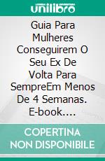 Guia Para Mulheres Conseguirem O Seu Ex De Volta Para SempreEm Menos De 4 Semanas. E-book. Formato EPUB ebook