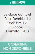 Le Guide Complet Pour Débrider Le Stick Fire Tv. E-book. Formato EPUB ebook