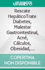 Rescate HepáticoTrate Diabetes, Malestar Gastrointestinal, Acné, Cálculos, Obesidad, Trastornos Inmunes Y Dolor. E-book. Formato EPUB ebook