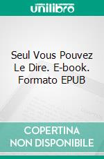 Seul Vous Pouvez Le Dire. E-book. Formato EPUB ebook