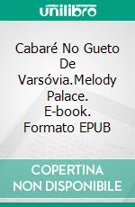 Cabaré No Gueto De Varsóvia.Melody Palace. E-book. Formato EPUB ebook di Lázaro Droznes