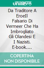 Da Traditore A EroeIl Falsario Di Vermeer Che Ha Imbrogliato Gli Olandesi E I Nazisti. E-book. Formato EPUB ebook