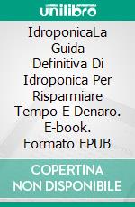 IdroponicaLa Guida Definitiva Di Idroponica Per Risparmiare Tempo E Denaro. E-book. Formato EPUB ebook di Adidas Wilson