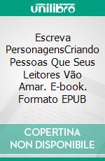 Escreva PersonagensCriando Pessoas Que Seus Leitores Vão Amar. E-book. Formato EPUB ebook