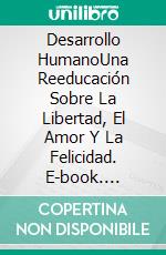 Desarrollo HumanoUna Reeducación Sobre La Libertad, El Amor Y La Felicidad. E-book. Formato EPUB ebook di Patrick Whelan