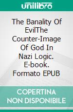 The Banality Of EvilThe Counter-Image Of God In Nazi Logic. E-book. Formato EPUB ebook di Ana Rubio