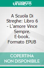 A Scuola Di Streghe: Libro 6 - L'amore Vince Sempre. E-book. Formato EPUB ebook