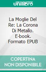 La Moglie Del Re: La Corona Di Metallo. E-book. Formato EPUB ebook di Pet TorreS