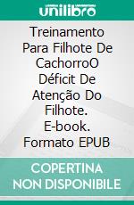 Treinamento Para Filhote De CachorroO Déficit  De Atenção  Do Filhote. E-book. Formato EPUB