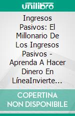 Ingresos Pasivos: El Millonario De Los Ingresos Pasivos - Aprenda A Hacer Dinero En LíneaInvierte En Acciones, Deja Tu Trabajo Y Obtén Una Jubilación Anticipada. E-book. Formato EPUB ebook