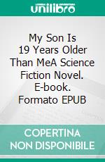 My Son Is 19 Years Older Than MeA Science Fiction Novel. E-book. Formato EPUB ebook