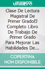 Clase De Lectura Magistral De Primer GradoEl Completo Libro De Trabajo De Primer Grado  Para Mejorar Las Habilidades De Lectura Y Escritura. E-book. Formato EPUB ebook di Phoebe Ponce