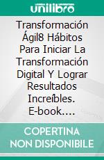 Transformación Ágil8 Hábitos Para Iniciar La Transformación Digital Y Lograr Resultados Increíbles. E-book. Formato EPUB ebook di Claudio Barizon