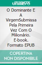 O Dominante E A VirgemSubmissa Pela Primeira Vez Com O Milionário. E-book. Formato EPUB