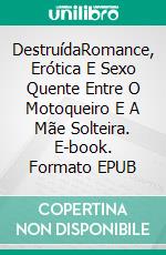 DestruídaRomance, Erótica E Sexo Quente Entre O Motoqueiro E A Mãe Solteira. E-book. Formato EPUB ebook