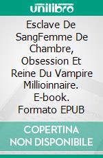 Esclave De SangFemme De Chambre, Obsession Et Reine Du Vampire Millioinnaire. E-book. Formato EPUB ebook