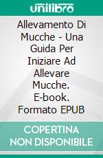 Allevamento Di Mucche - Una Guida Per Iniziare Ad Allevare Mucche. E-book. Formato EPUB ebook di Nancy Ross