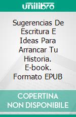 Sugerencias De Escritura E Ideas Para Arrancar Tu Historia. E-book. Formato EPUB ebook