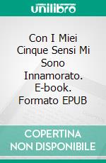 Con I Miei Cinque Sensi Mi Sono Innamorato. E-book. Formato EPUB ebook di Antonio Jofre