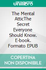 The Mental AtticThe Secret Everyone Should Know. E-book. Formato EPUB ebook