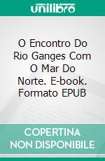 O Encontro Do Rio Ganges Com O Mar Do Norte. E-book. Formato EPUB ebook