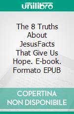 The 8 Truths About JesusFacts That Give Us Hope. E-book. Formato EPUB ebook