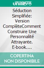 Séduction Simplifiée: Version ComplèteComment Construire Une Personnalité Attrayante. E-book. Formato EPUB ebook di German Muhlenberg